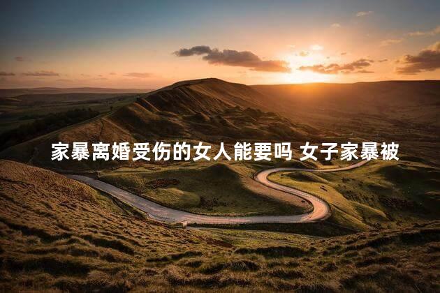 家暴离婚受伤的女人能要吗 女子家暴被打屁股案例